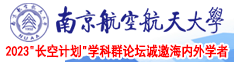 美女下面的操逼视频南京航空航天大学2023“长空计划”学科群论坛诚邀海内外学者